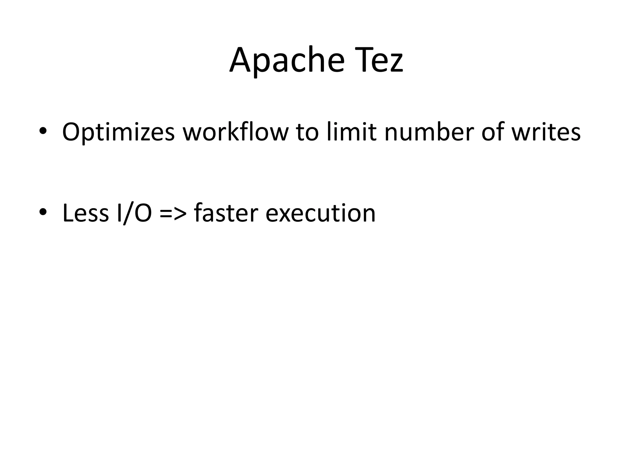 Apache Tez
• Optimizes workflow to limit number of writes
• Less I/O => faster execution
 