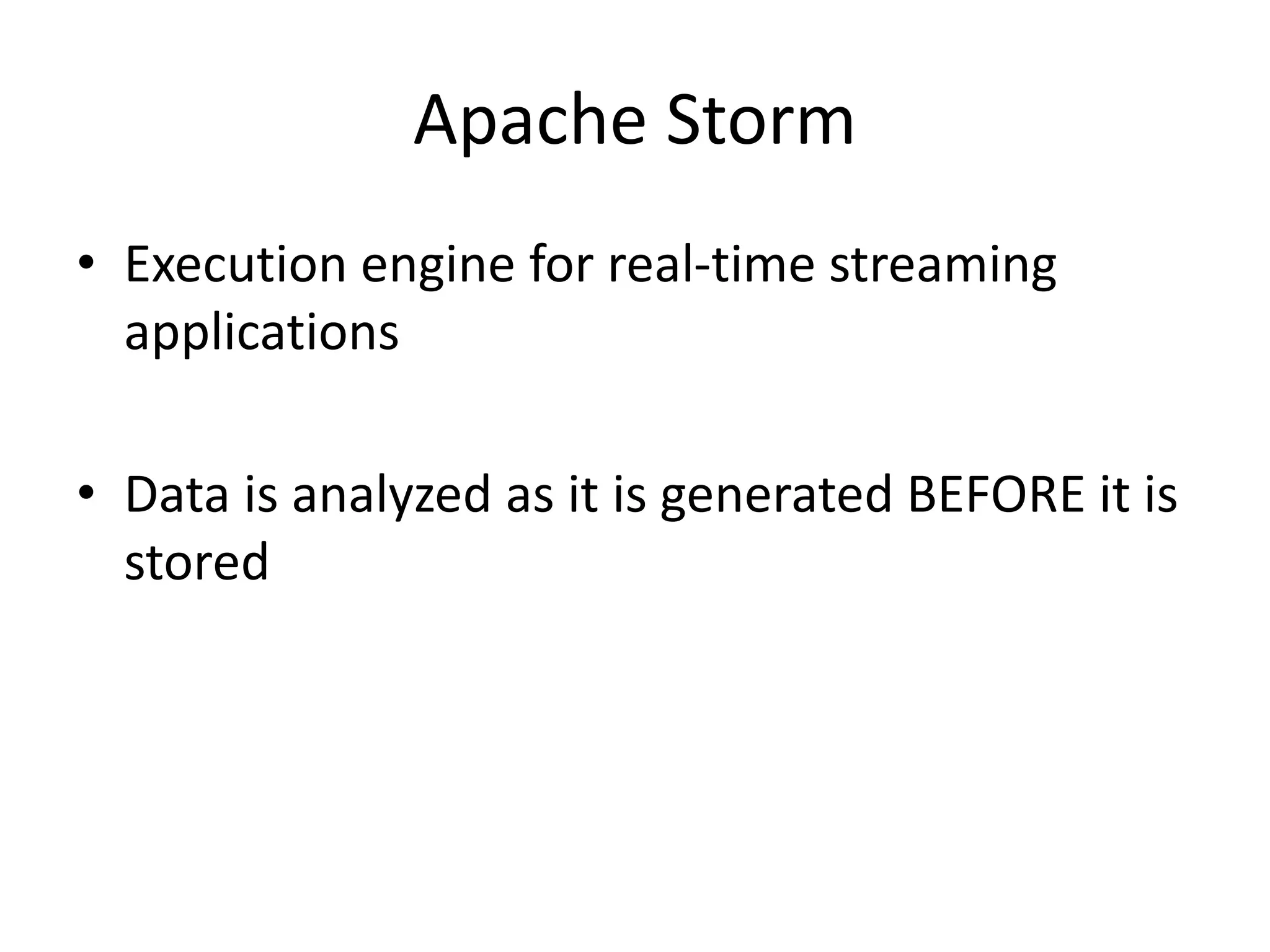 Apache Storm
• Execution engine for real-time streaming
applications
• Data is analyzed as it is generated BEFORE it is
stored
 