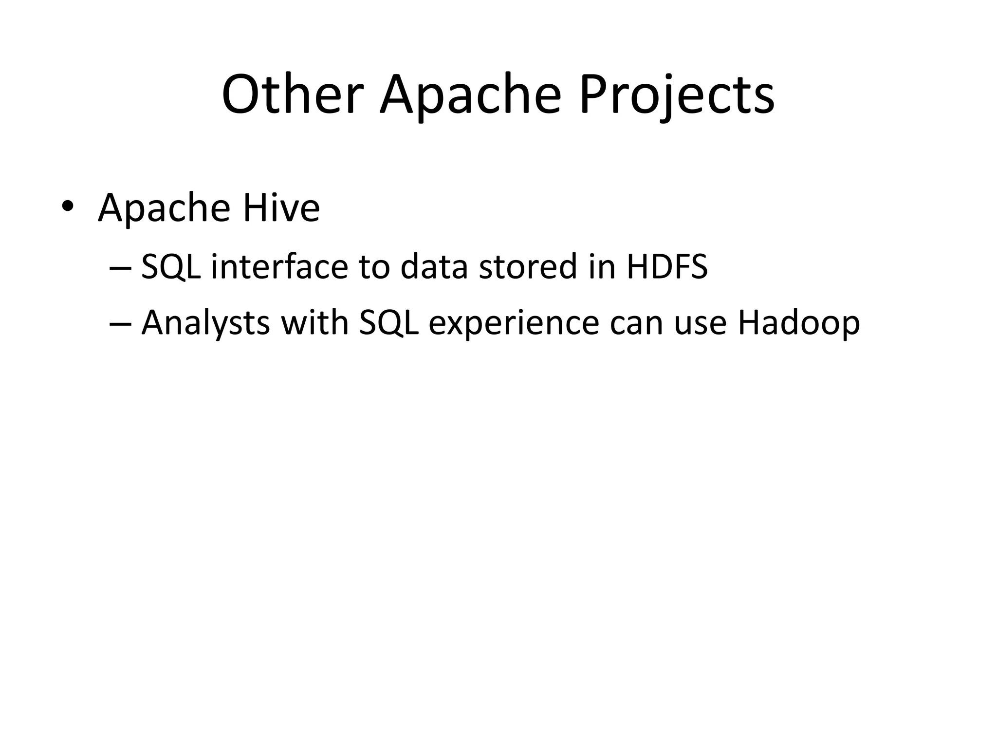Other Apache Projects
• Apache Hive
– SQL interface to data stored in HDFS
– Analysts with SQL experience can use Hadoop
 