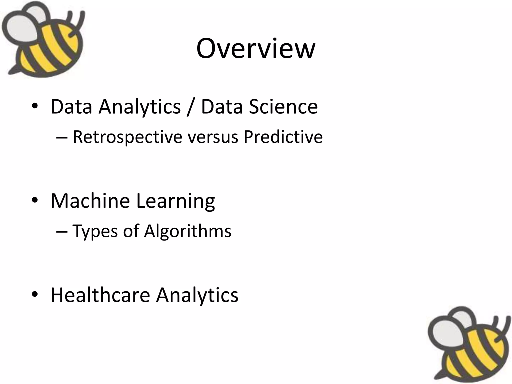 Overview
• Data Analytics / Data Science
– Retrospective versus Predictive
• Machine Learning
– Types of Algorithms
• Healthcare Analytics
 