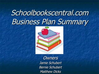 Schoolbookscentral.com Business Plan Summary Owners Jamie Schubert Bernie Schubert Matthew Dicks 