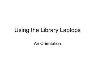 Using the Library Laptops An Orientation 