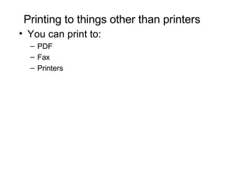 Printing to things other than printers You can print to: PDF Fax Printers 