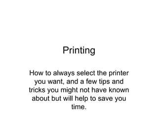 Printing How to always select the printer you want, and a few tips and tricks you might not have known about but will help to save you time. 
