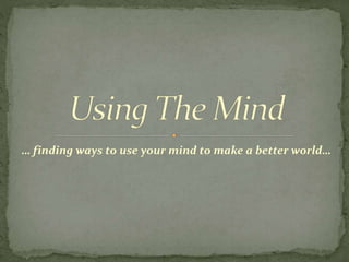 … finding ways to use your mind to make a better world…
 