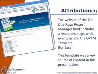 Attribution (3) The website of the  The One-Page Project Manager  book includes a resources page, with examples and the OPPM Template  (for Excel). This template was a key source of content in this presentation. Image:  www.onepageprojectmanager.com/oppm/resource.html   