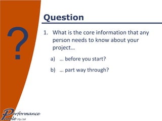 Question What is the core information that any person needs to know about your project… …  before you start? …  part way through? ? 