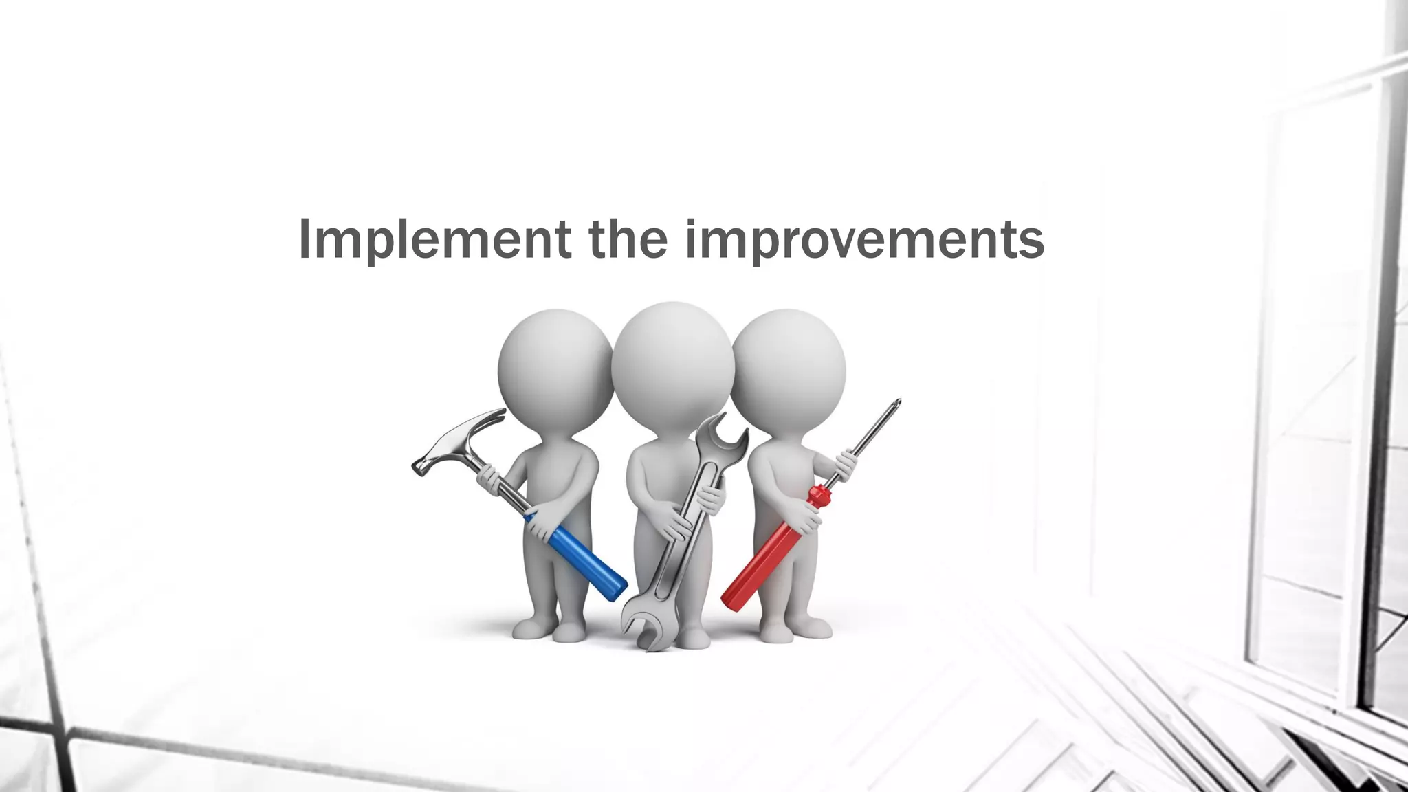 Implement the improvements
 