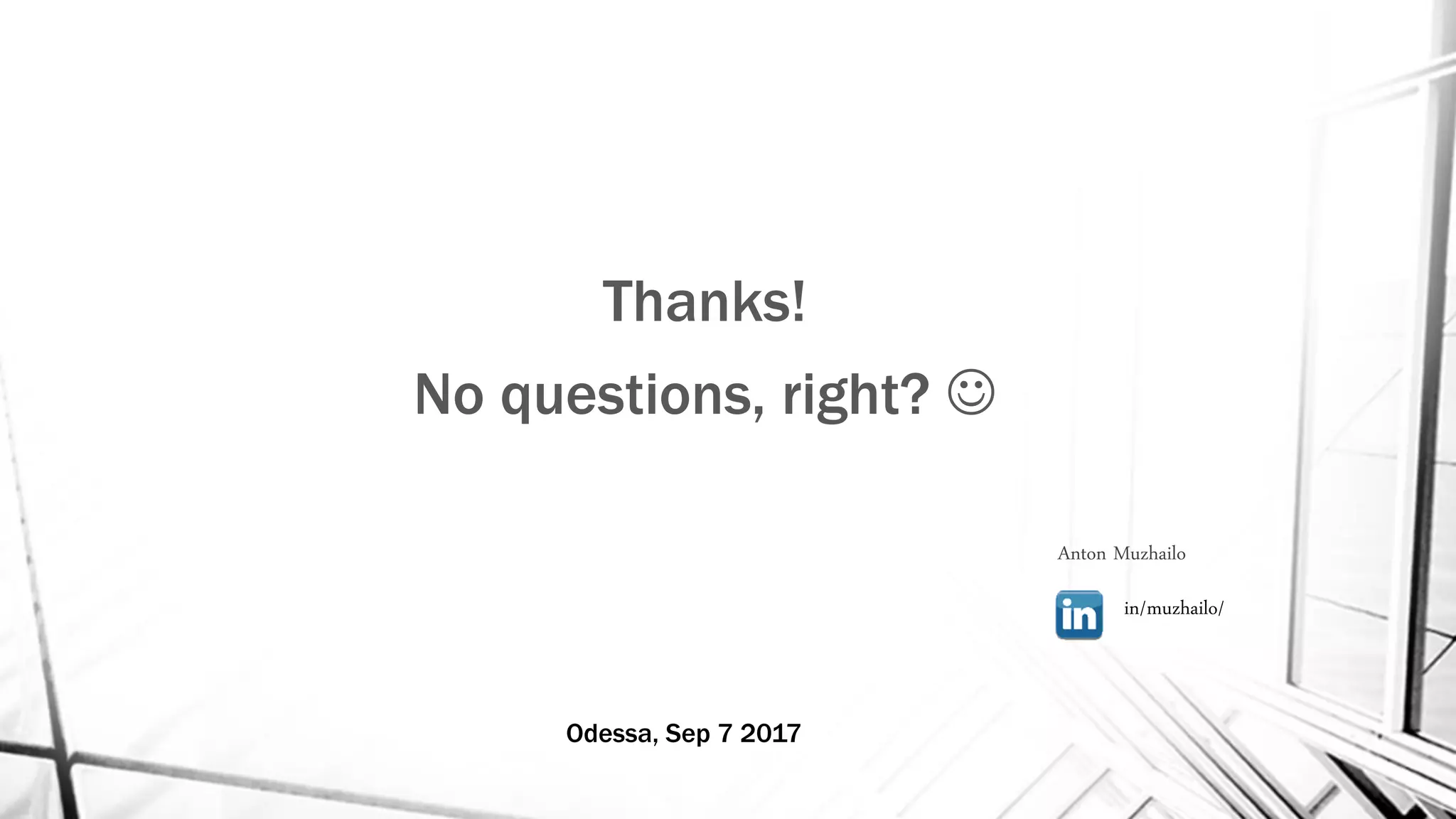 Thanks!
No questions, right? 
in/muzhailo/
Odessa, Sep 7 2017
Anton Muzhailo
 