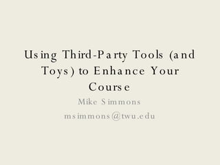 Using Third-Party Tools (and Toys) to Enhance Your Course Mike Simmons [email_address] 