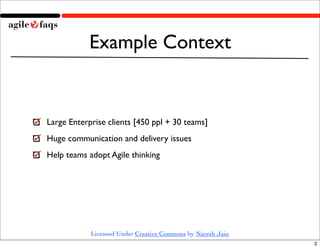 Example Context


Large Enterprise clients [450 ppl + 30 teams]
Huge communication and delivery issues
Help teams adopt Ag...