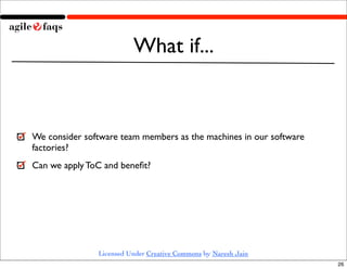 What if...



We consider software team members as the machines in our software
factories?
Can we apply ToC and beneﬁt?


...