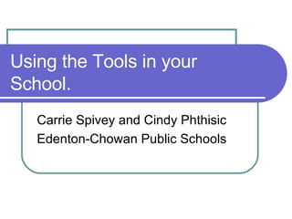 Using the Tools in your School. Carrie Spivey and Cindy Phthisic  Edenton-Chowan Public Schools 