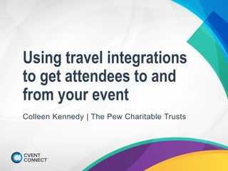 Using travel integrations
to get attendees to and
from your event
Colleen Kennedy | The Pew Charitable Trusts
 