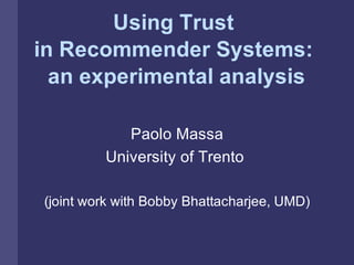 Using Trust
in Recommender Systems:
  an experimental analysis

            Paolo Massa
         University of Trento

(joint work with Bobby Bhattacharjee, UMD)