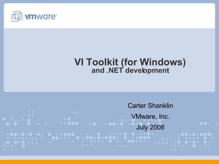 VI Toolkit (for Windows) and .NET development Carter Shanklin VMware, Inc. July 2008 