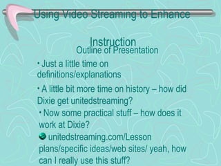 Using Video Streaming to Enhance    Instruction Outline of Presentation ,[object Object],[object Object],[object Object],[object Object]