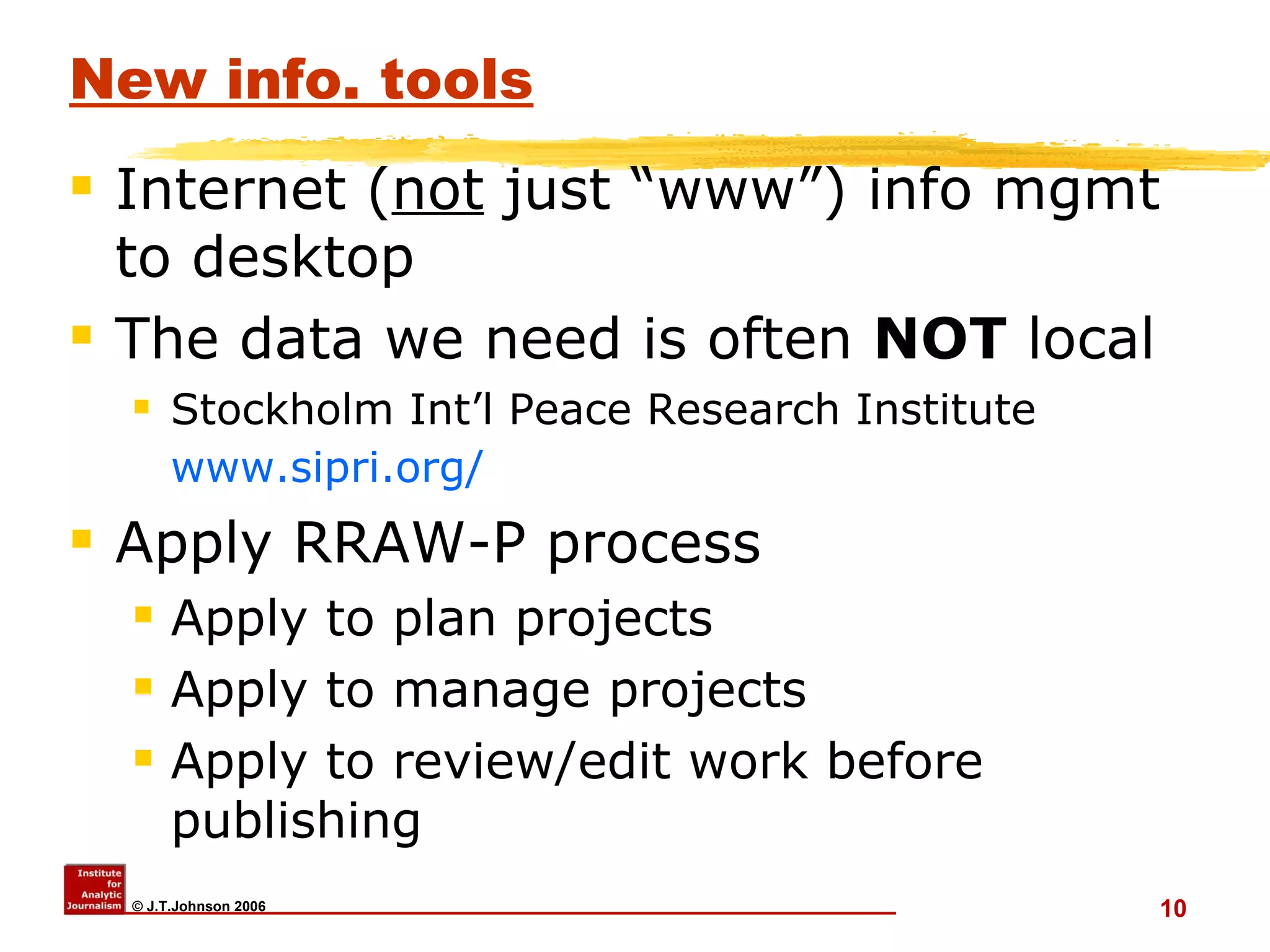 New info. tools Internet ( not  just “www”) info mgmt to desktop The data we need is often  NOT  local Stockholm Int’l Peace Research Institute  www.sipri.org/   Apply RRAW-P process Apply to plan projects Apply to manage projects Apply to review/edit work before publishing 