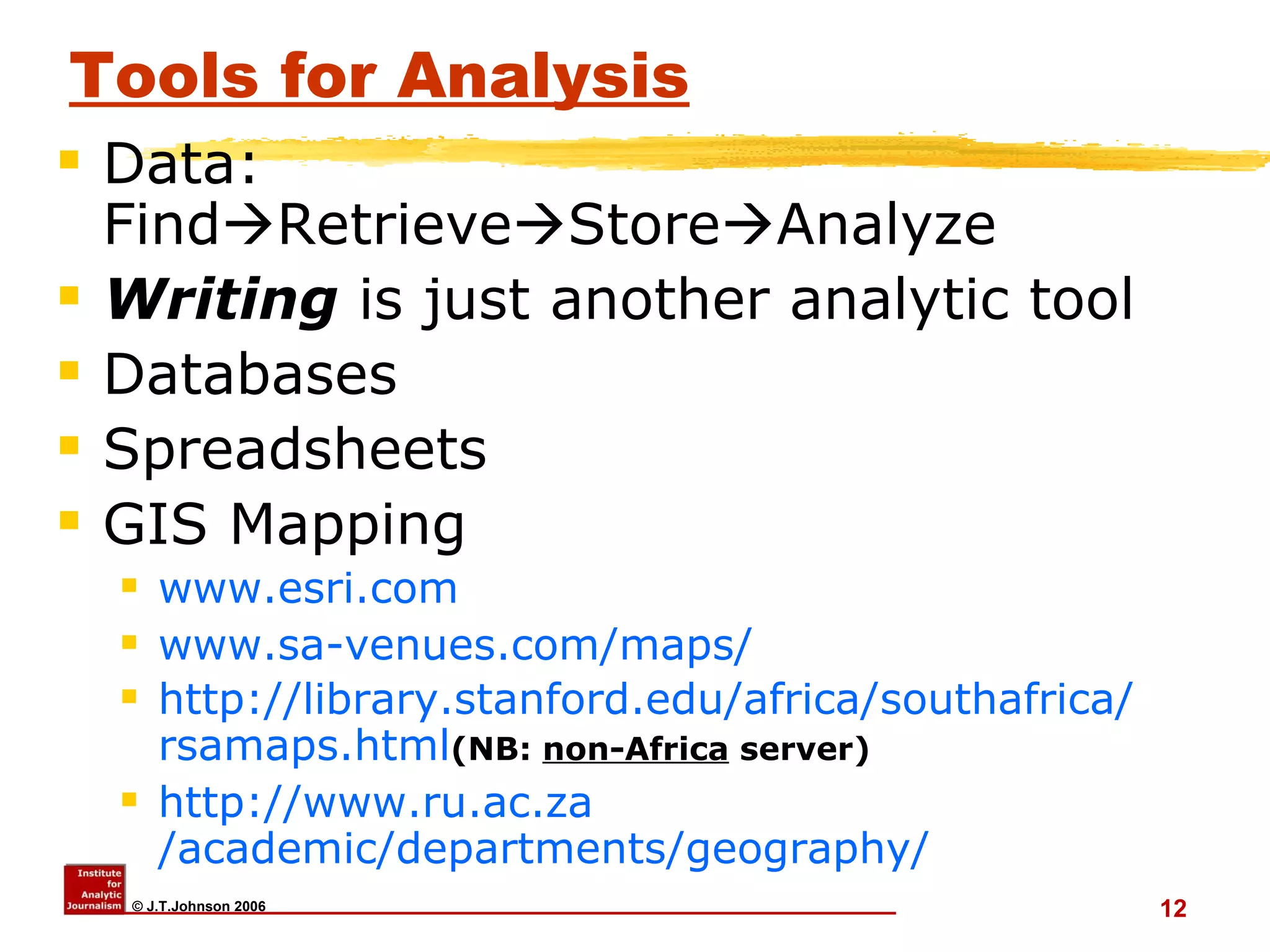 Tools for Analysis Data: Find  Retrieve  Store  Analyze Writing  is just another analytic tool Databases Spreadsheets GIS Mapping www.esri.com   www.sa-venues.com/maps / http:// library.stanford.edu/africa/southafrica / rsamaps.html (NB:  non-Africa  server) http:// www.ru.ac.za /academic/departments/geography/ 