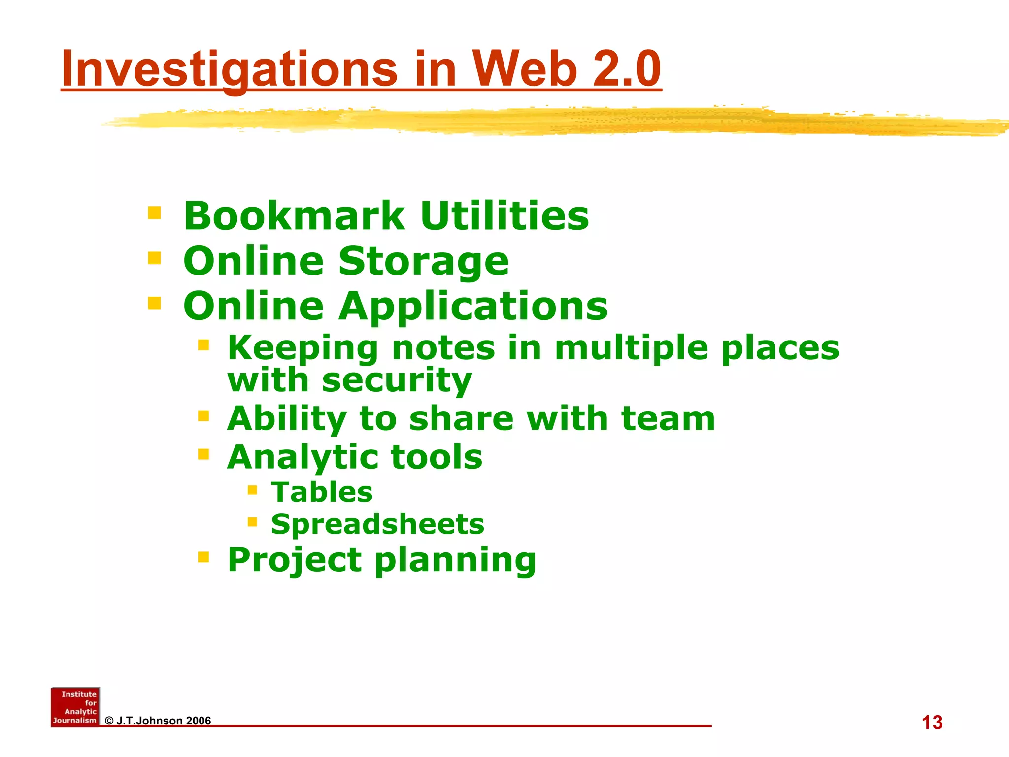 Investigations in Web 2.0 Bookmark Utilities Online Storage Online Applications Keeping notes in multiple places with security Ability to share with team Analytic tools Tables Spreadsheets Project planning 