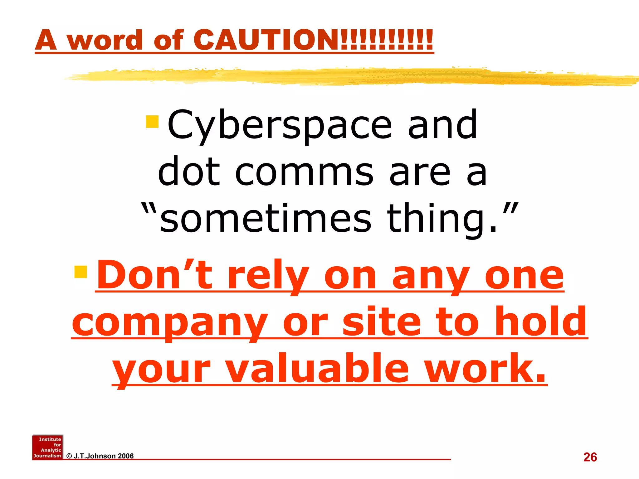 A word of CAUTION!!!!!!!!!! Cyberspace and  dot comms are a  “sometimes thing.” Don’t rely on any one company or site to hold your valuable work. 