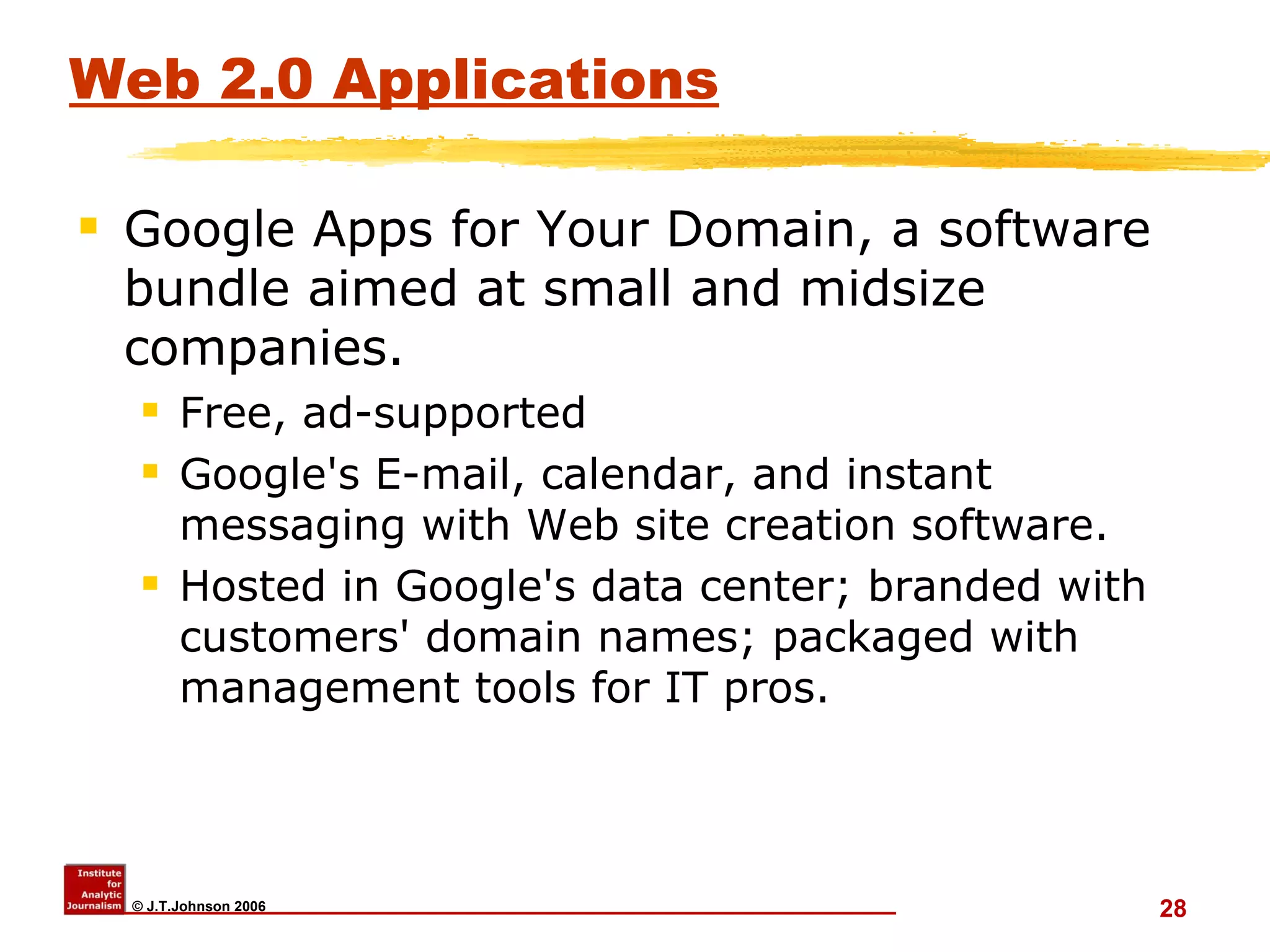 Web 2.0 Applications Google Apps for Your Domain, a software bundle aimed at small and midsize companies.  Free, ad-supported  Google's E-mail, calendar, and instant messaging with Web site creation software.  Hosted in Google's data center; branded with customers' domain names; packaged with management tools for IT pros.  