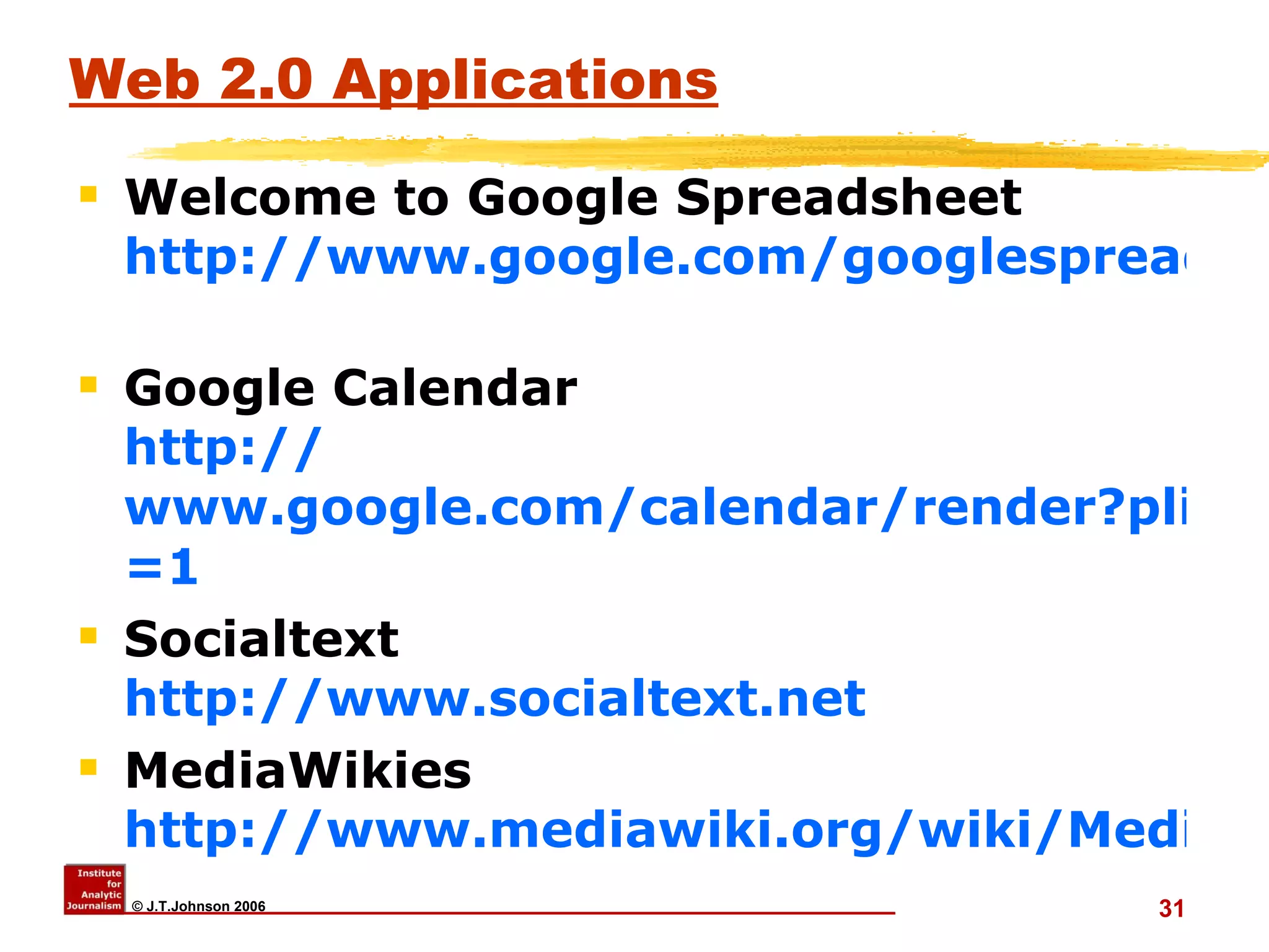 Web 2.0 Applications Welcome to Google Spreadsheet http://www.google.com/googlespreadsheets/tour1.html   Google Calendar http:// www.google.com/calendar/render?pli =1   Socialtext  http:// www.socialtext.net MediaWikies http://www.mediawiki.org/wiki/MediaWiki   