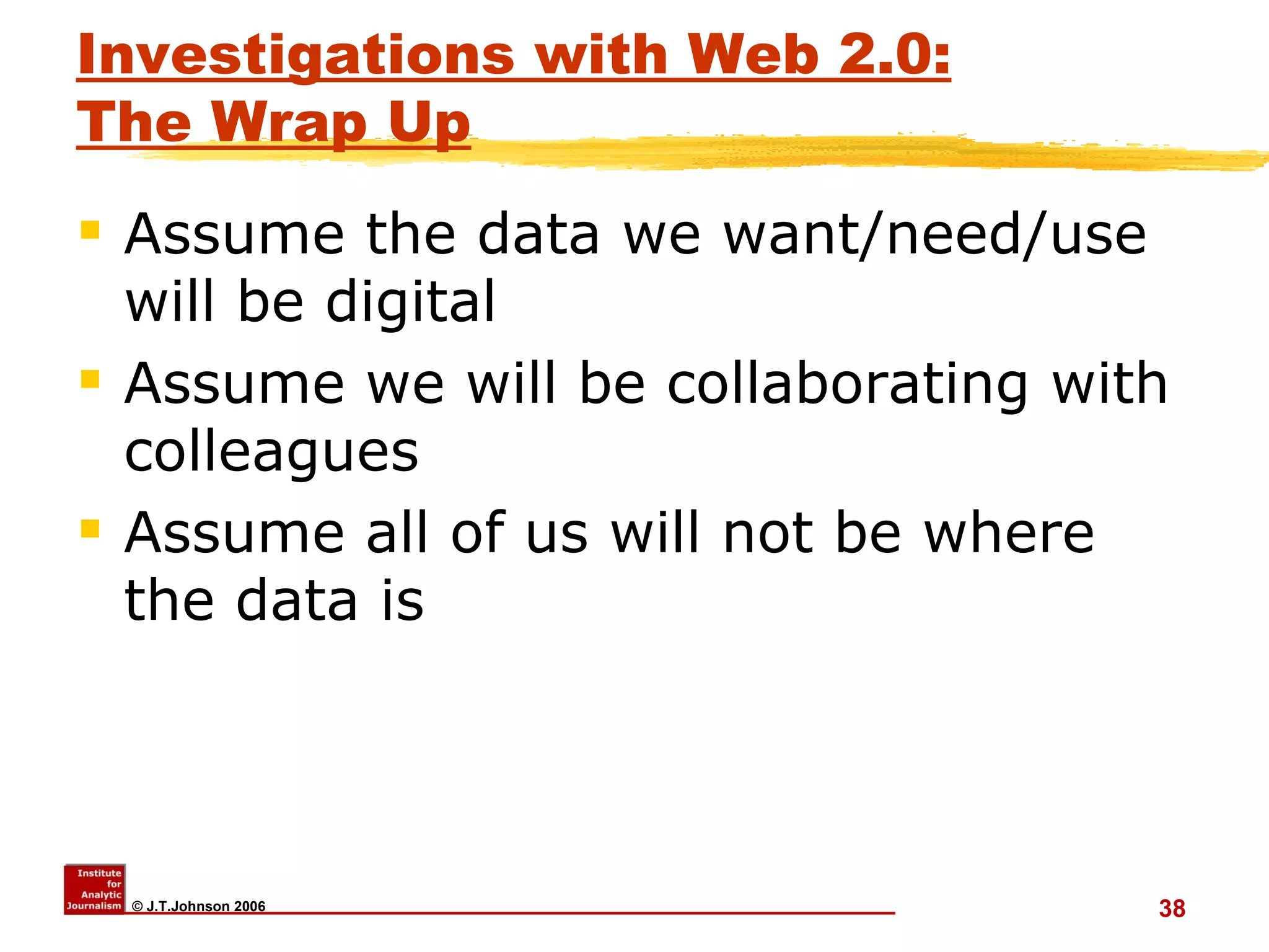 Investigations with Web 2.0: The Wrap Up Assume the data we want/need/use will be digital Assume we will be collaborating with colleagues Assume all of us will not be where the data is 