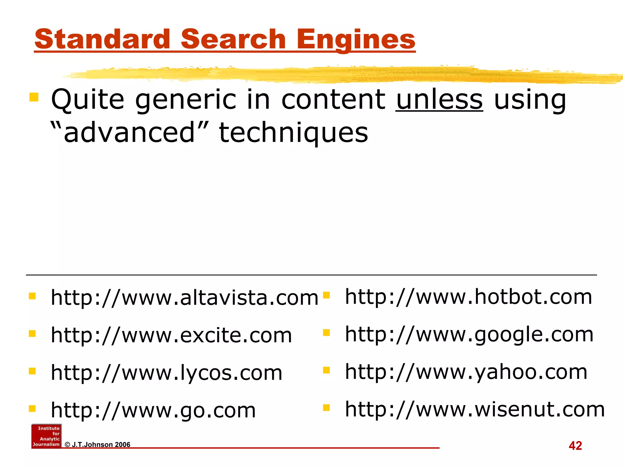 Standard Search Engines http://www.altavista.com http://www.excite.com  http://www.lycos.com  http://www.go.com http://www.hotbot.com http://www.google.com  http://www.yahoo.com http://www.wisenut.com  Quite generic in content  unless  using “advanced” techniques 