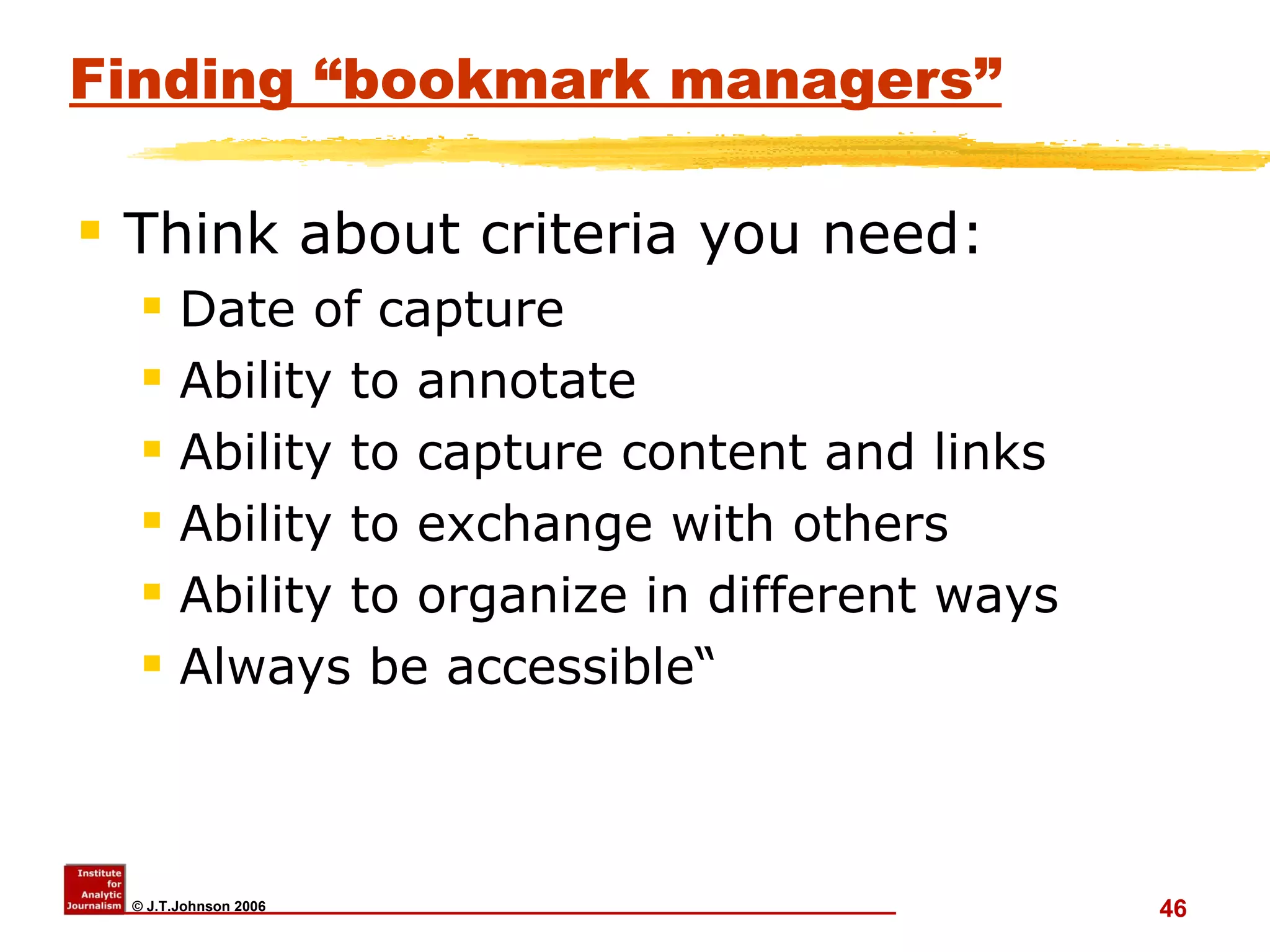 Finding “bookmark managers” Think about criteria you need: Date of capture Ability to annotate Ability to capture content and links Ability to exchange with others Ability to organize in different ways Always be accessible“ 