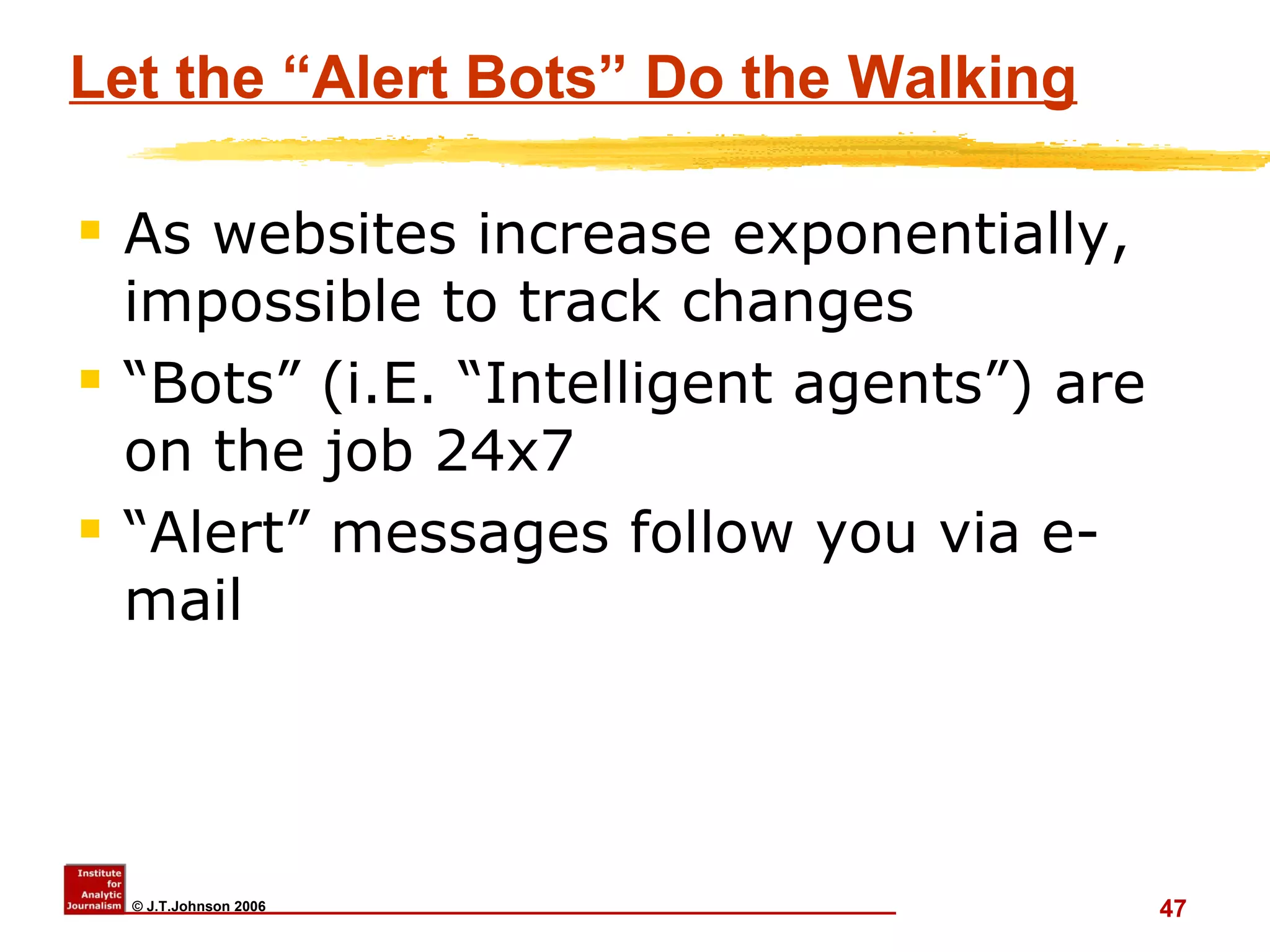 Let the “Alert Bots” Do the Walking As websites increase exponentially, impossible to track changes “Bots” (i.E. “Intelligent agents”) are on the job 24x7 “Alert” messages follow you via e-mail  