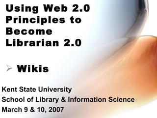 Kent State University School of Library & Information Science March 9 & 10, 2007 Using Web 2.0 Principles to Become Librarian 2.0 ,[object Object]
