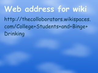 Web address for wiki http://thecolloborators.wikispaces. com/College+Students+and+Binge+ Drinking 
