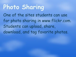 Photo Sharing One of the sites students can use for photo sharing in www.flickr.com. Students can upload, share, download, and tag favorite photos. 