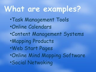 What are examples? Task Management Tools Online Calendars Content Management Systems Mapping Products Web Start Pages Online Mind Mapping Software Social Netwoking 