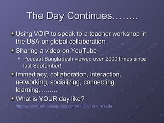 The Day Continues…….. <ul><li>Using VOIP to speak to a teacher workshop in the USA on global collaboration </li></ul><ul><...