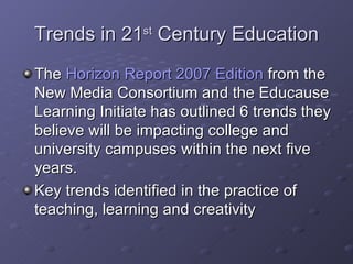 Trends in 21 st  Century Education <ul><li>The  Horizon Report 2007 Edition  from the New Media Consortium and the Educaus...