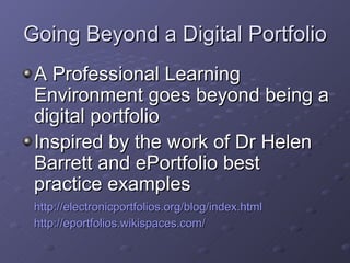 Going Beyond a Digital Portfolio <ul><li>A Professional Learning Environment goes beyond being a digital portfolio </li></...