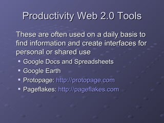 Productivity Web 2.0 Tools <ul><li>These are often used on a daily basis to find information and create interfaces for per...