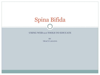 USING WEB 2.0 TOOLS TO EDUCATE BY  TRACY LAGANA Spina Bifida 