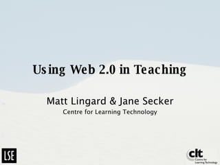 Using Web 2.0 in Teaching Matt Lingard & Jane Secker Centre for Learning Technology 