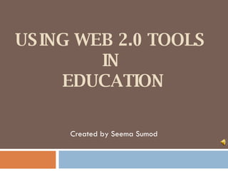 USING WEB 2.0 TOOLS  IN  EDUCATION Created by Seema Sumod 