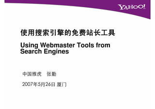 使用搜索引擎的免费站长工具
Using Webmaster Tools from
Search Engines


中国雅虎   张勤

2007年5月26日 厦门