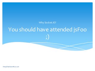 Why Socket.IO?


       You should have attended jsFoo
                     ;)



http://hardwarefun.com
 