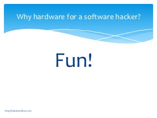 Why hardware for a software hacker?




                         Fun!

http://hardwarefun.com
 