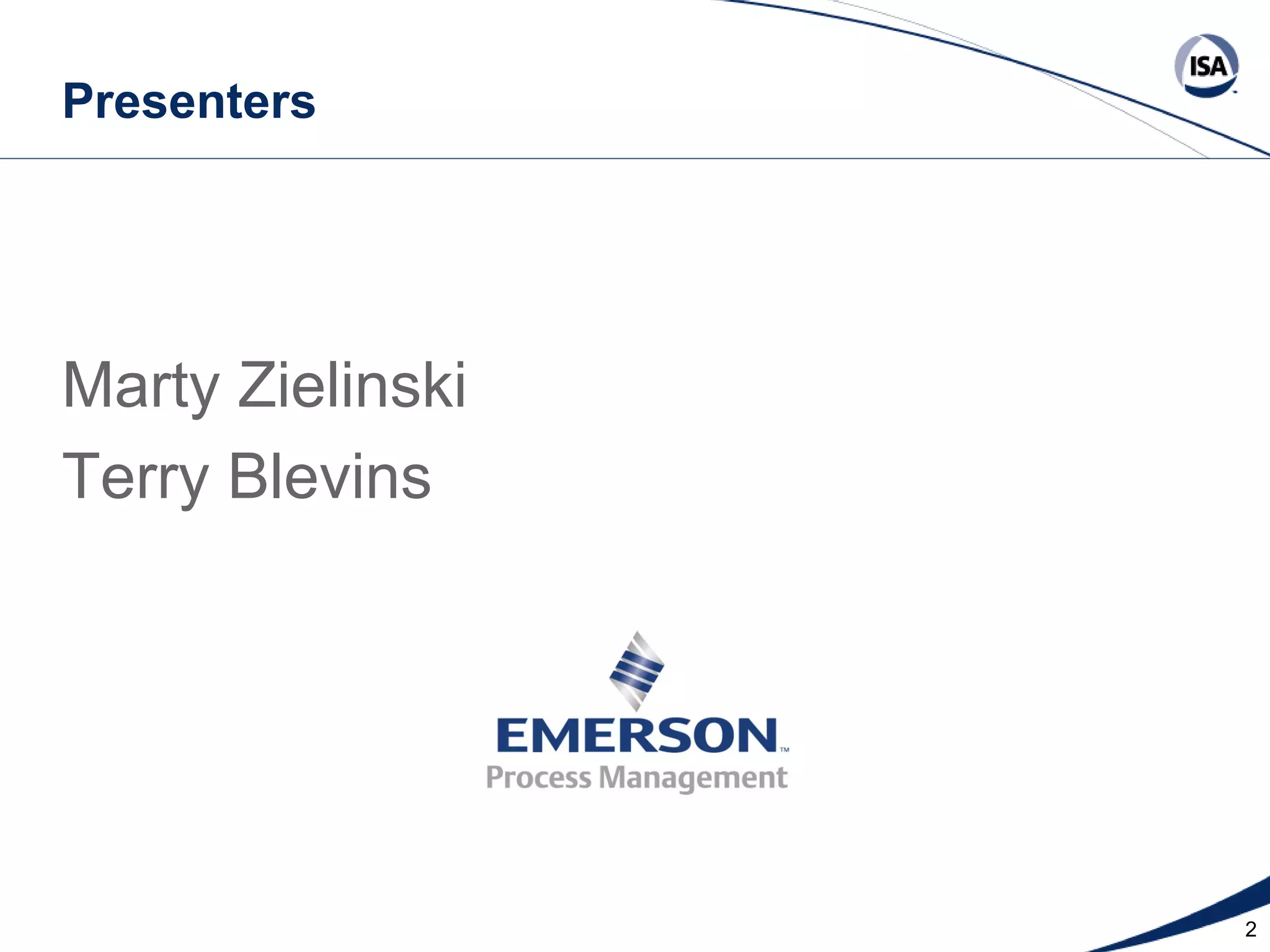 Presenters

Marty Zielinski
Terry Blevins

Copyright 2013 ISA. All Rights Reserved. www.isa.org
Presented at ISA Automation Week 2013
Nashville, Tennessee •Renaissance Nashville, USA, 4-7 November 2013

2

 
