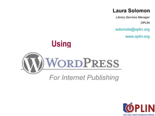 Using For Internet Publishing Laura Solomon Library Services Manager OPLIN [email_address] www.oplin.org 