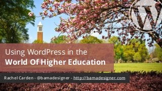 Using WordPress in the 
World Of Higher Education
Rachel Carden - @bamadesigner - http://bamadesigner.com
 