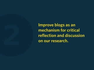 2
    Improve blogs as an
    mechanism for critical
    reflection and discussion
    on our research.
 