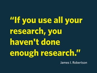 “If you use all your
research, you
haven't done
enough research.”
             James I. Robertson
 